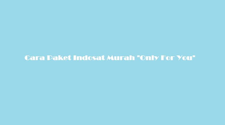 Cara Paket Indosat Murah Only For You Cara Paket Indosat Murah Only For You