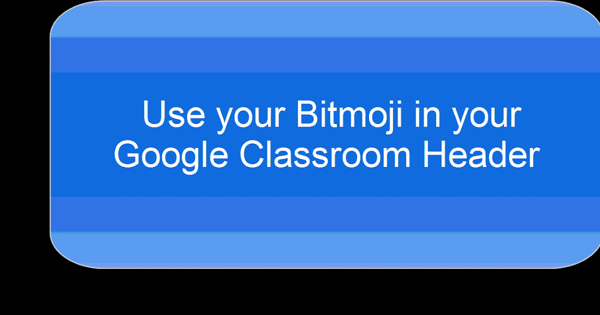 Time To Talk Tech Use Your Bitmoji In Your Google Classroom Header