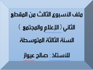 الأسبوع الثالث من المقطع الثاني (الإعلام والمجتمع) السنة الثالثة المتوسطة للأستاذ :صالح عيواز 1