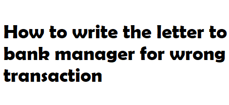 How To Write The Letter To Bank Manager For Wrong Transaction Letter