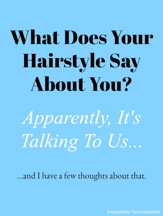 What Your Hair Style Says About You - Exquisitely Unremarkable