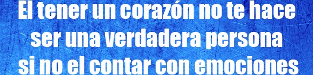 El tener un corazón no te hace ser una verdadera persona si no el contar con emociones El tener un corazón no te hace ser una verdadera persona si no el contar con emociones
