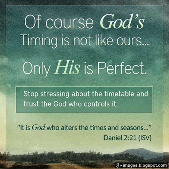 God's timing is not like ours Only His is perfect. Stop stressing about