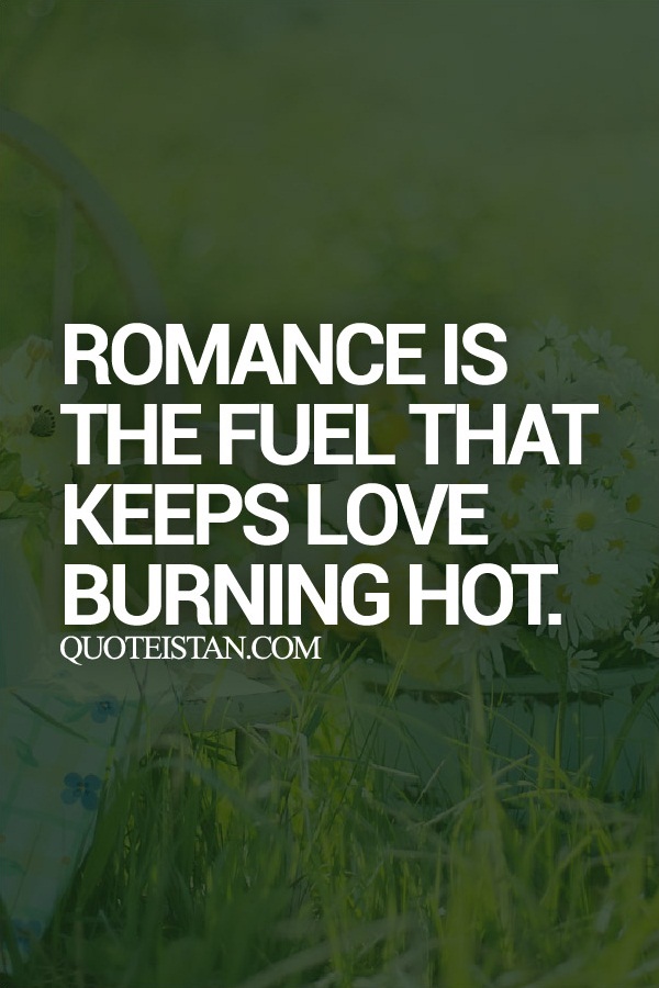 Romance is the fuel that keeps love burning hot.