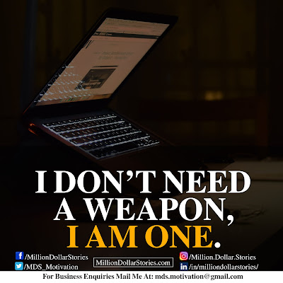 I DON'T NEED A WEAPON, I AM ONE. I DON'T NEED A WEAPON, I AM ONE.