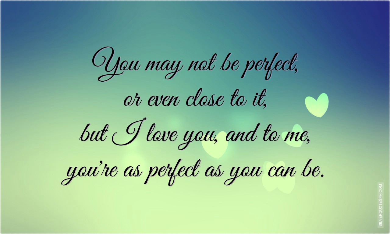 You May Not Be Perfect Even Close To It But I Love You