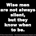 Wise men are not always silent, but they know when to be.
