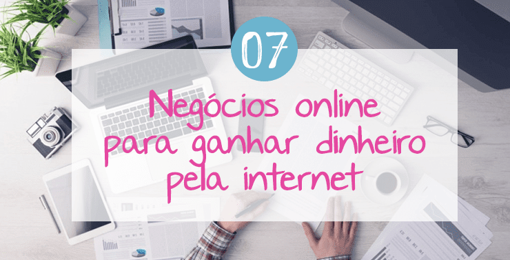 7 Negócios online para ganhar dinheiro pela internet Negócios online para ganhar dinheiro