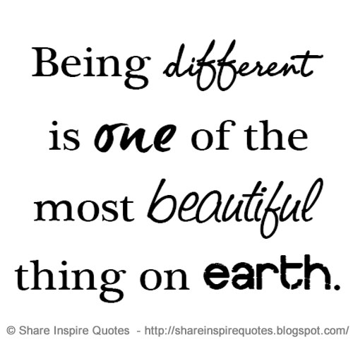 Being different is one of the most beautiful things on earth. | Share ...