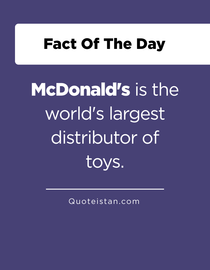 McDonald's is the world's largest distributor of toys.
