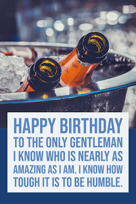 Friend’s Birthday Greetings 2 Happy Birthday to the only gentleman I know who is nearly as amazing as I am. I know how tough it is to be humble.