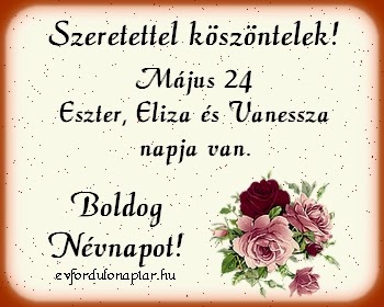 Május 24 - Eszter, Eliza, Vanessza névnap