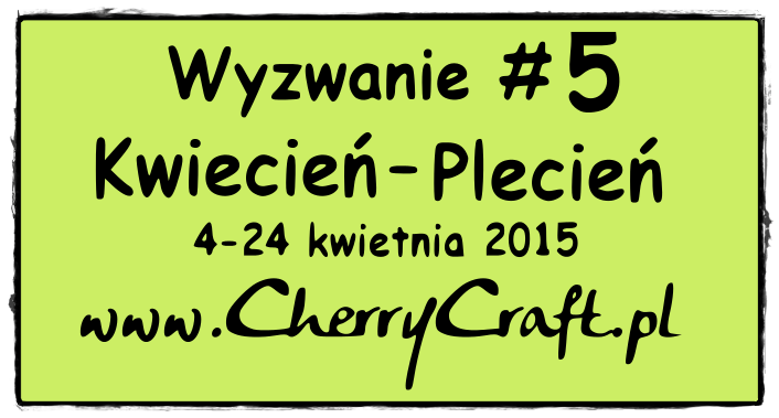 http://cherrycraftpl.blogspot.com/2015/04/wyzwanie-5-kwiecien-plecien.html