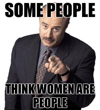 Dr. Phil says Some people think women are people