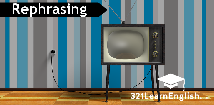 Practise rephrasing (conditionals, relatives, modal verbs, reported speech, connectors, verb tenses and more) using your favourite TV shows as examples. More on 321LearnEnglish.com