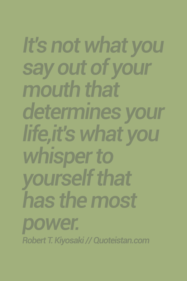 It's not what you say out of your mouth that determines your life,it's what you whisper to yourself that has the most power.