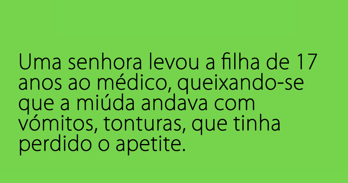 Mãe levou a filha de 17 anos ao médico Mãe levou a filha de 17 anos ao médico