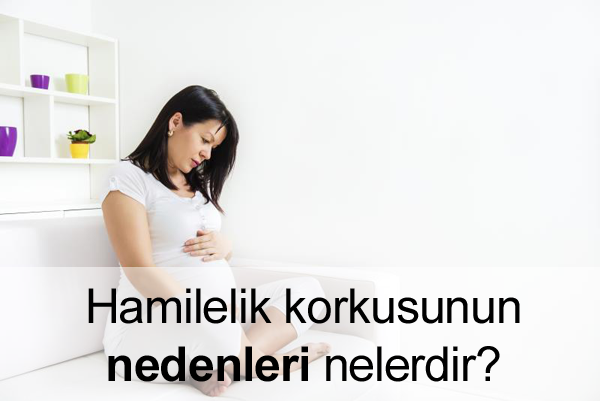 Hamilelik Korkusunun Nedenleri Hamilelik Korkusu Neden Olur?