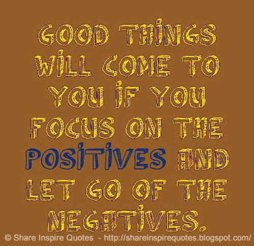 Good Things will come to you if you focus on the POSITIVES and let go ...