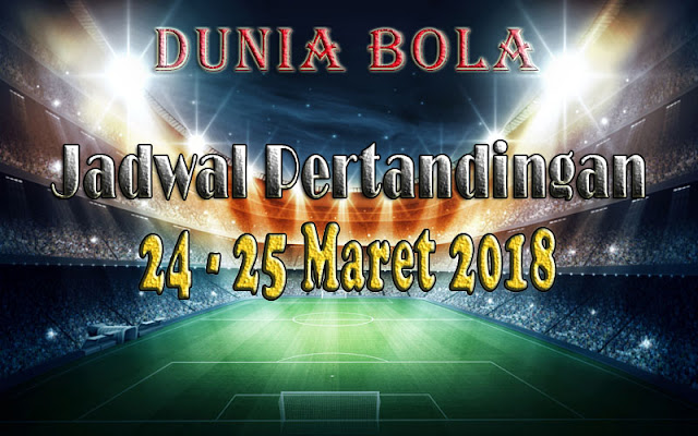 Jadwal Pertandingan Sepak Bola Tanggal 24 - 25 Maret 2018 Jadwal Pertandingan Sepak Bola Tanggal 24 - 25 Maret 2018
