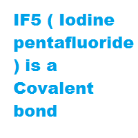 IF5 ( Iodine pentafluoride ) is a Covalent bond IF5 ( Iodine pentafluoride ) is a Covalent bond