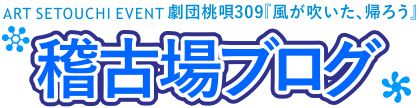 ART SETOUCHI イベント 劇団桃唄309『風が吹いた、帰ろう』  高松公演 稽古場ブログ