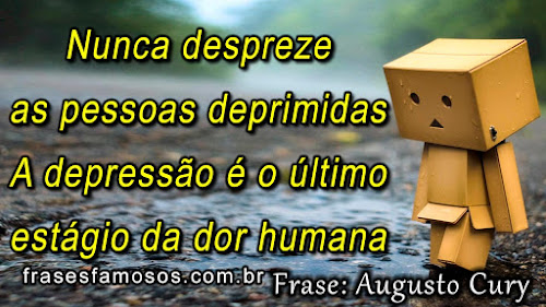 Nunca despreze as pessoas deprimidas. A depressão é o último estágio da dor humana Pessoas Deprimidas - Frases de Augusto Cury sobre Depressão
