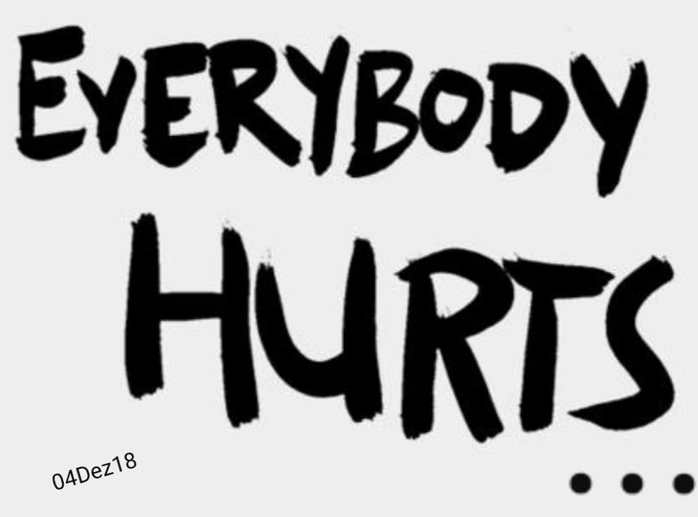 Everybody hurts. Body hurts. Everybody.