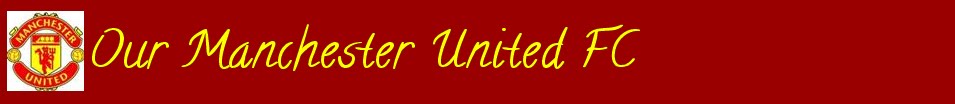 Our Manchester United FC (UNOFFICIAL BLOG - BY MUFC FAN)