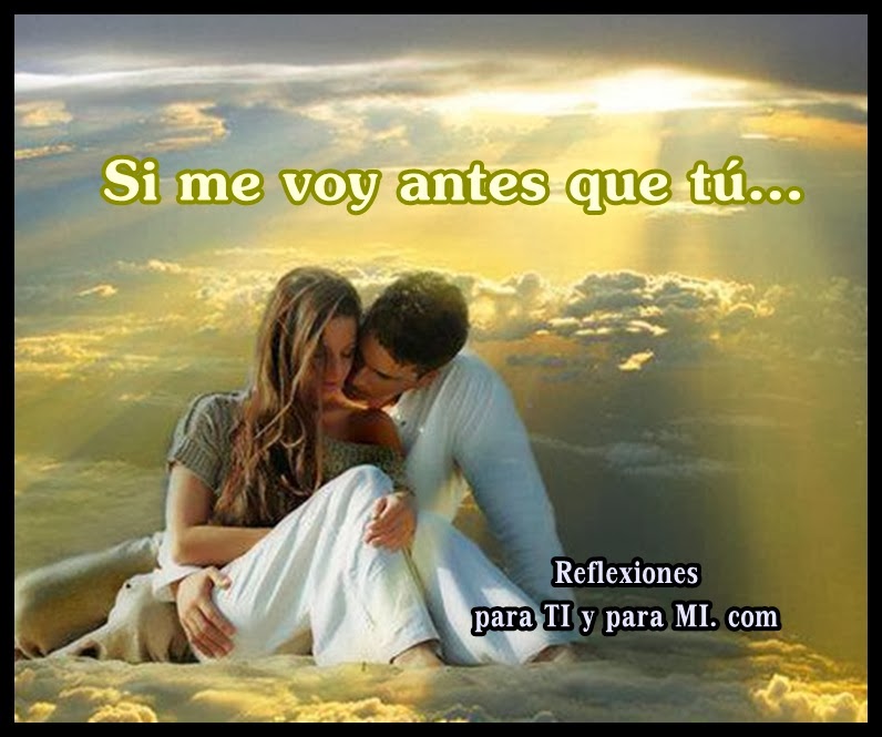 Reflexiones para TI y para MÍ: -***** Si me voy antes que tú...
