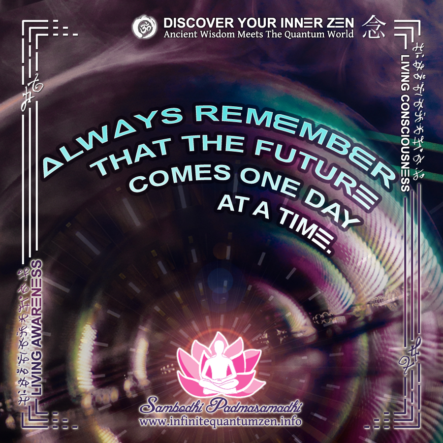 Always Remember That The Future Comes One Day At A Time - Infinite Quantum Zen, Success Life Quotes