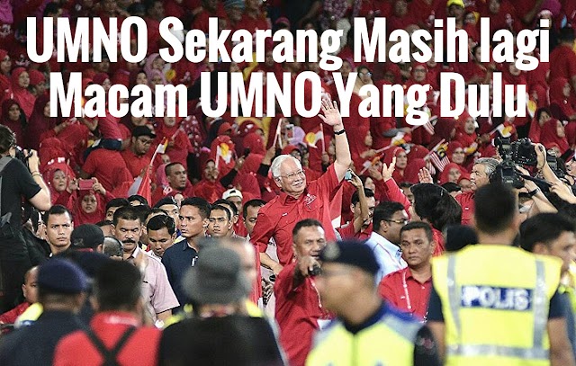 UMNO Sekarang Masih Lagi Seperti UMNO Yang Dulu
