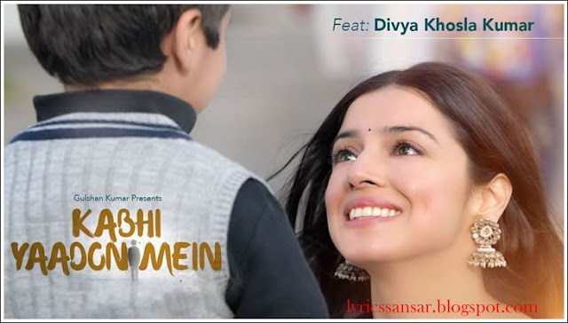 Kabhi Yaadon Mein Lyrics : Divya Khosla Kumar Kabhi Yaadon Mein Lyrics : Divya Khosla Kumar