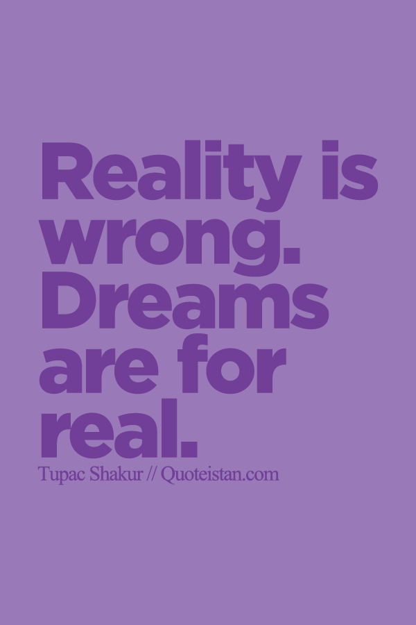 Reality is wrong. Dreams are for real.