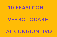 10 FRASI CON IL VERBO LODARE AL CONGIUNTIVO 10 FRASI CON IL VERBO LODARE AL CONGIUNTIVO