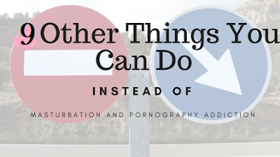 Things You Can Do Instead Of Being Addicted To Masturbation And Pornography Things You Can Do Instead Of Being Addicted To Masturbation And Pornography