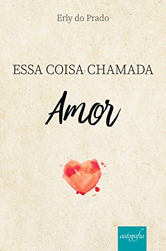 Essa coisa chamada amor - Erly do Prado