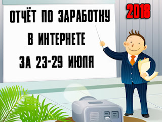Отчёт по заработку в Интернете за 23-29 июля 2018 года Отчёт по заработку в Интернете за 23-29 июля 2018 года