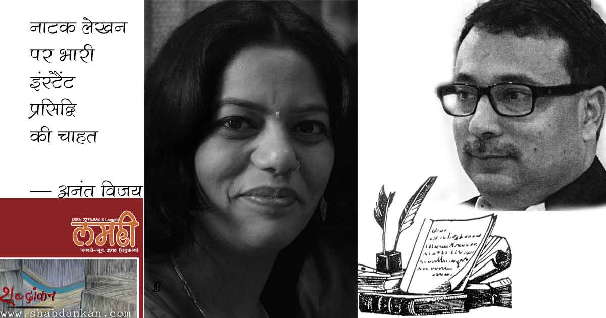 नाटक लेखन पर भारी इंस्टैंट प्रसिद्धि की चाहत —अनंत विजय @anantvijay