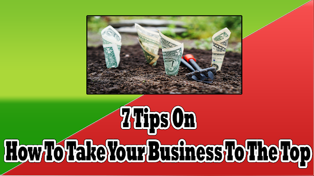 7 Tips On How To Take Your Business To The Top 7 Tips On How To Take Your Business To The Top