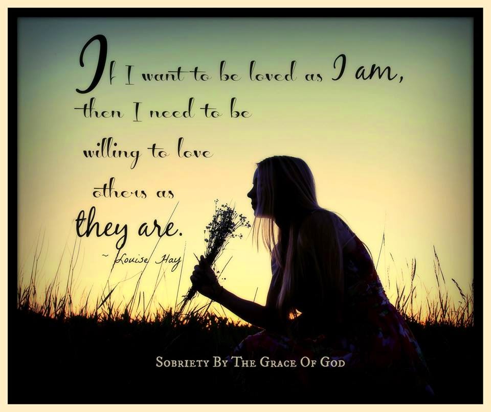 If I want to be loved as I am, then I need to be willing to love others as they are. Louise