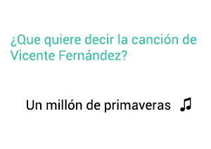 Significado de la canción Un Millon de Primaveras Vicente Fernández Chente.