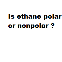 Is ethane polar or nonpolar ? Is ethane polar or nonpolar ?