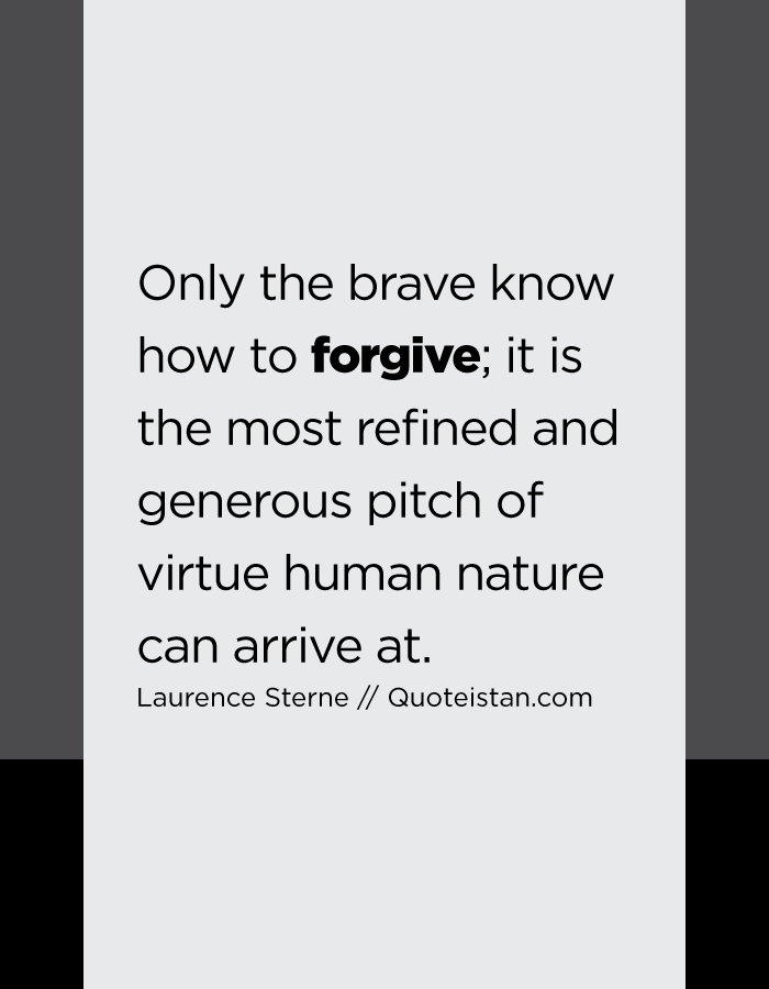 Only the brave know how to forgive; it is the most refined and generous pitch of virtue human nature can arrive at.