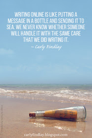 Writing online is like putting a message in a bottle and sending it to sea. We never know whether someone will handle it with the same care that we did writing it. 