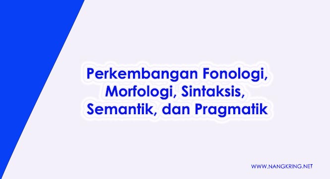 Perkembangan Fonologi, Morfologi, Sintaksis, Semantik, dan Pragmatik