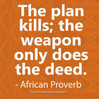 The plan kills; the weapon only does the deed. - African Proverb