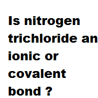 Is nitrogen trichloride an ionic or covalent bond ? Is nitrogen trichloride an ionic or covalent bond ?