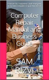Computer Repair Manual and Business Guide: Learn to fix computers and start your very own computer repair business!