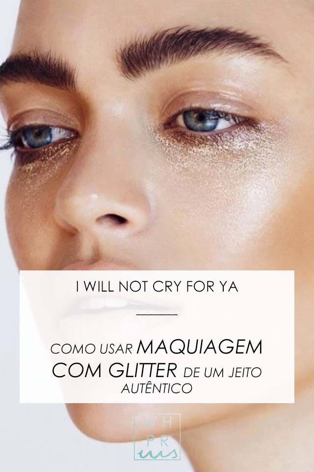 Whisper by Sara: I WILL NOT CRY FOR YA | COMO USAR MAQUIAGEM COM GLITTER DE UM JEITO AUTÊNTICO @whisperbysara I WILL NOT CRY FOR YA | COMO USAR MAQUIAGEM COM GLITTER DE UM JEITO AUTÊNTICO